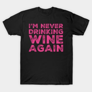 I'm never drinking wine again. A great design for those who overindulged in wine, who's friends are a bad influence drinking wine. T-Shirt